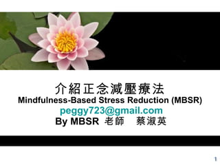 介紹正念減壓療法 Mindfulness-Based Stress Reduction (MBSR)   [email_address]  By MBSR  老師　蔡淑英 1 