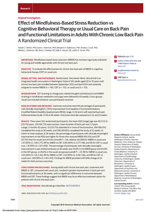 Copyright 2016 American Medical Association. All rights reserved.
Effect of Mindfulness-Based Stress Reduction vs
Cognitive Behavioral Therapy or Usual Care on Back Pain
andFunctionalLimitationsinAdultsWithChronicLowBackPain
A Randomized Clinical Trial
Daniel C. Cherkin, PhD; Karen J. Sherman, PhD; Benjamin H. Balderson, PhD; Andrea J. Cook, PhD;
Melissa L. Anderson, MS; Rene J. Hawkes, BS; Kelly E. Hansen, BS; Judith A. Turner, PhD
IMPORTANCE Mindfulness-based stress reduction (MBSR) has not been rigorously evaluated
for young and middle-aged adults with chronic low back pain.
OBJECTIVE To evaluate the effectiveness for chronic low back pain of MBSR vs cognitive
behavioral therapy (CBT) or usual care.
DESIGN, SETTING, AND PARTICIPANTS Randomized, interviewer-blind, clinical trial in an
integrated health care system in Washington State of 342 adults aged 20 to 70 years with
chronic low back pain enrolled between September 2012 and April 2014 and randomly
assigned to receive MBSR (n = 116), CBT (n = 113), or usual care (n = 113).
INTERVENTIONS CBT (training to change pain-related thoughts and behaviors) and MBSR
(training in mindfulness meditation and yoga) were delivered in 8 weekly 2-hour groups.
Usual care included whatever care participants received.
MAIN OUTCOMES AND MEASURES Coprimary outcomes were the percentages of participants
with clinically meaningful (Ն30%) improvement from baseline in functional limitations
(modified Roland Disability Questionnaire [RDQ]; range, 0-23) and in self-reported back pain
bothersomeness (scale, 0-10) at 26 weeks. Outcomes were also assessed at 4, 8, and 52 weeks.
RESULTS There were 342 randomized participants, the mean (SD) [range] age was 49.3 (12.3)
[20-70] years, 224 (65.7%) were women, mean duration of back pain was 7.3 years
(range, 3 months-50 years), 123 (53.7%) attended 6 or more of the 8 sessions, 294 (86.0%)
completed the study at 26 weeks, and 290 (84.8%) completed the study at 52 weeks. In
intent-to-treat analyses at 26 weeks, the percentage of participants with clinically meaningful
improvement on the RDQ was higher for those who received MBSR (60.5%) and CBT
(57.7%) than for usual care (44.1%) (overall P = .04; relative risk [RR] for MBSR vs usual care,
1.37 [95% CI, 1.06-1.77]; RR for MBSR vs CBT, 0.95 [95% CI, 0.77-1.18]; and RR for CBT vs usual
care, 1.31 [95% CI, 1.01-1.69]). The percentage of participants with clinically meaningful
improvement in pain bothersomeness at 26 weeks was 43.6% in the MBSR group and 44.9%
in the CBT group, vs 26.6% in the usual care group (overall P = .01; RR for MBSR vs usual care,
1.64 [95% CI, 1.15-2.34]; RR for MBSR vs CBT, 1.03 [95% CI, 0.78-1.36]; and RR for CBT vs
usual care, 1.69 [95% CI, 1.18-2.41]). Findings for MBSR persisted with little change at 52
weeks for both primary outcomes.
CONCLUSIONS AND RELEVANCE Among adults with chronic low back pain, treatment with
MBSR or CBT, compared with usual care, resulted in greater improvement in back pain and
functional limitations at 26 weeks, with no significant differences in outcomes between
MBSR and CBT. These findings suggest that MBSR may be an effective treatment option for
patients with chronic low back pain.
TRIAL REGISTRATION clinicaltrials.gov Identifier: NCT01467843
JAMA. 2016;315(12):1240-1249. doi:10.1001/jama.2016.2323
Editorial page 1236
Author Video Interview and
JAMA Report Video at
jama.com
Supplemental content at
jama.com
CME Quiz at
jamanetworkcme.com
Author Affiliations: Group Health
Research Institute, Seattle,
Washington (Cherkin, Sherman,
Balderson, Cook, Anderson, Hawkes,
Hansen); Department of Health
Services, University of Washington,
Seattle (Cherkin); Department of
Family Medicine, University of
Washington, Seattle (Cherkin);
Department of Epidemiology,
University of Washington, Seattle
(Sherman); Department of
Biostatistics, University of
Washington, Seattle (Cook);
Department of Psychiatry and
Behavioral Sciences, University of
Washington, Seattle (Turner);
Department of Rehabilitation
Medicine, University of Washington,
Seattle (Turner).
Corresponding Author: Daniel C.
Cherkin, PhD, Group Health
Research Institute, 1730 Minor Ave,
Ste 1600, Seattle, WA 98101
(cherkin.d@ghc.org).
Research
Original Investigation
1240 (Reprinted) jama.com
Copyright 2016 American Medical Association. All rights reserved.
Downloaded From: http://jama.jamanetwork.com/ by Paul Coelho on 05/07/2016
 