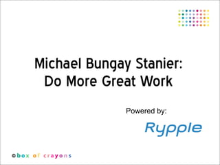 Michael Bungay Stanier:
 Do More Great Work
              Powered by:
 