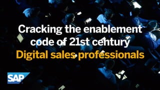 © 2017 SAP SE or an SAP affiliate company. All rights reserved. 1
Cracking the enablement
code of 21st century
Digital sales professionals
 