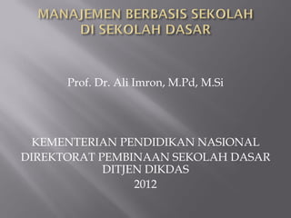 Prof. Dr. Ali Imron, M.Pd, M.Si
KEMENTERIAN PENDIDIKAN NASIONAL
DIREKTORAT PEMBINAAN SEKOLAH DASAR
DITJEN DIKDAS
2012
 