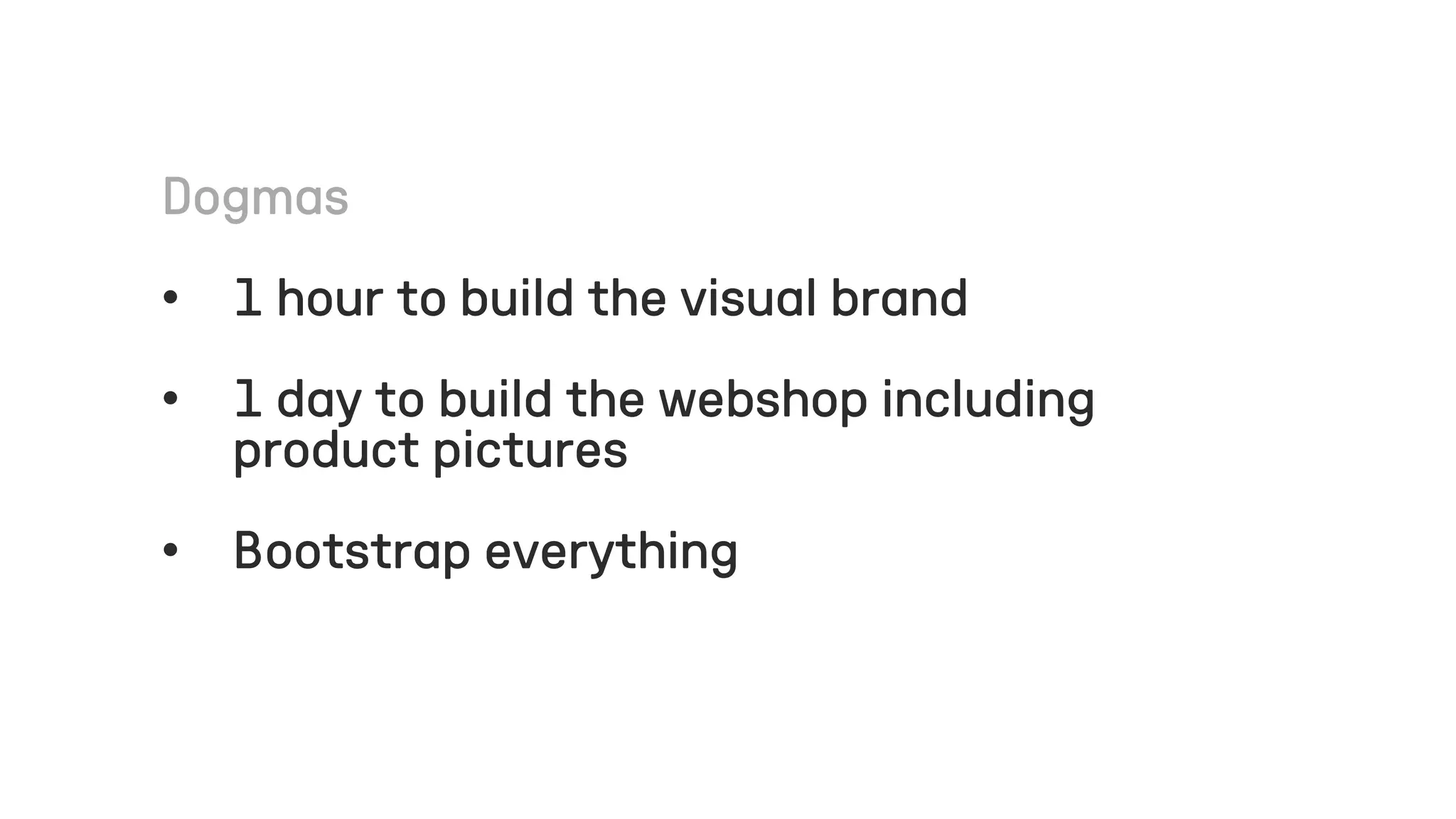 • 1 hour to build the visual brand
• 1 day to build the webshop including
product pictures
• Bootstrap everything
 