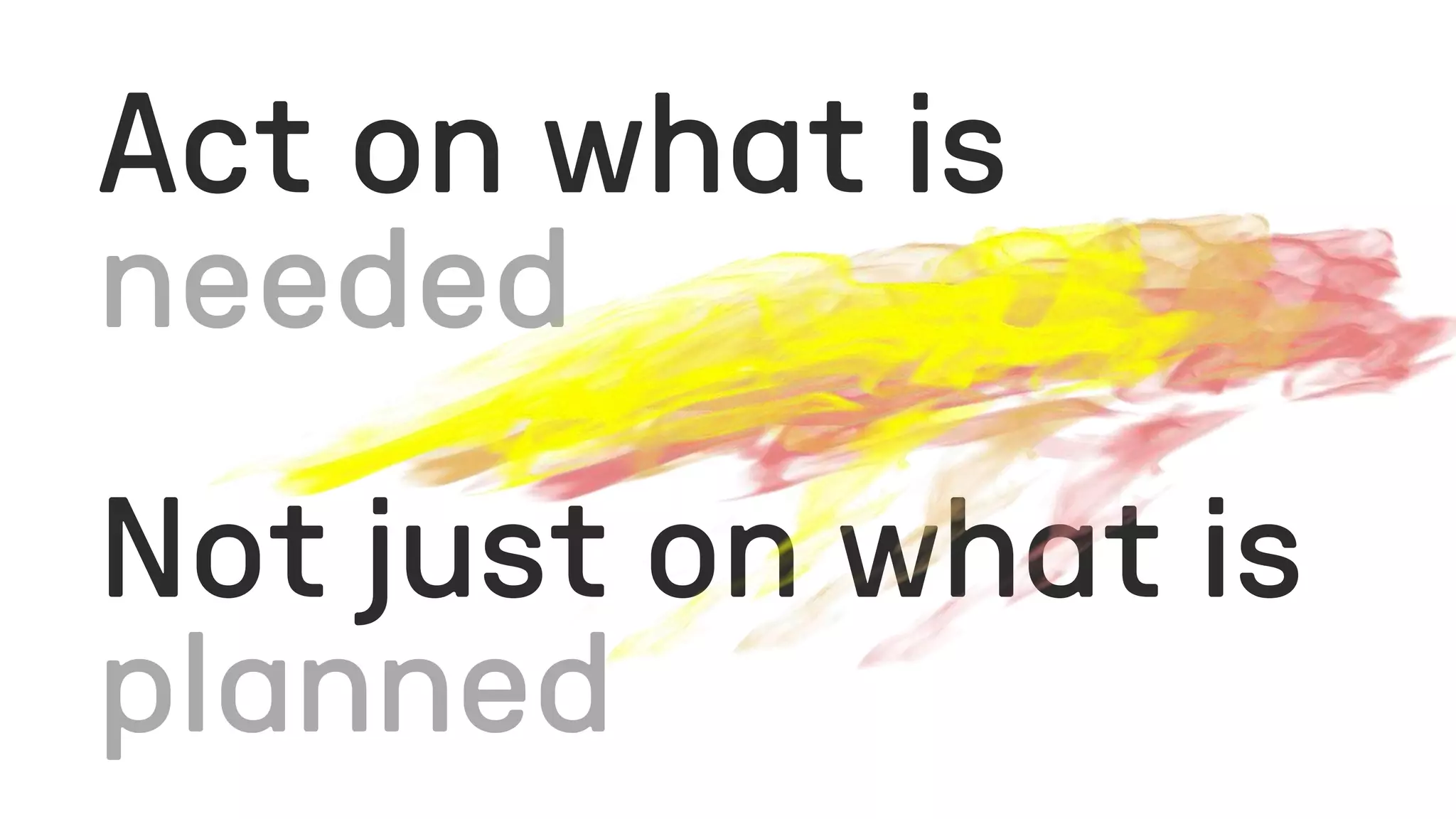 Act on what is
Not just on what is
 