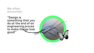 “Design is
something that you
do at the end of an
engineering proces
to make things look
good!”
 