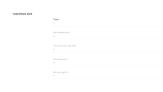 …
…
…
…
And measure…
To verify that, we will..
We believe that
Hypothesis card
…
We are right if…
 