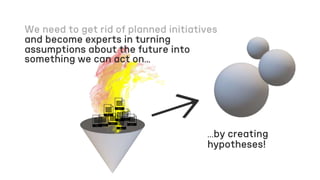 …by creating
hypotheses!
and become experts in turning
assumptions about the future into
something we can act on…
 