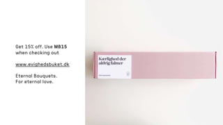 Get 15% off. Use MB15
when checking out
www.evighedsbuket.dk
Eternal Bouquets.
For eternal love.
 