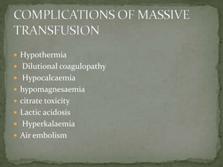  Hypothermia
 Dilutional coagulopathy
 Hypocalcaemia
 hypomagnesaemia
 citrate toxicity
 Lactic acidosis
 Hyperkalaemia
 Air embolism
 