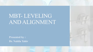 MBT- LEVELING
AND ALIGNMENT
Presented by :
Dr. Nabila Tahir
1
 