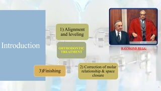 Introduction ORTHODONTIC
TREATMENT
1) Alignment
and leveling
2) Correction of molar
relationship & space
closure
3)Finishing
RAYMOND BEGG
4
 