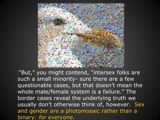 “But,” you might contend, “intersex folks are
•

such a small minority- sure there are a few
questionable cases, but that ...