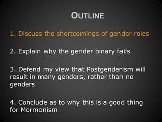 OUTLINE
1. Discuss the shortcomings of gender roles

2. Explain why the gender binary fails

3. Defend my view that Postge...