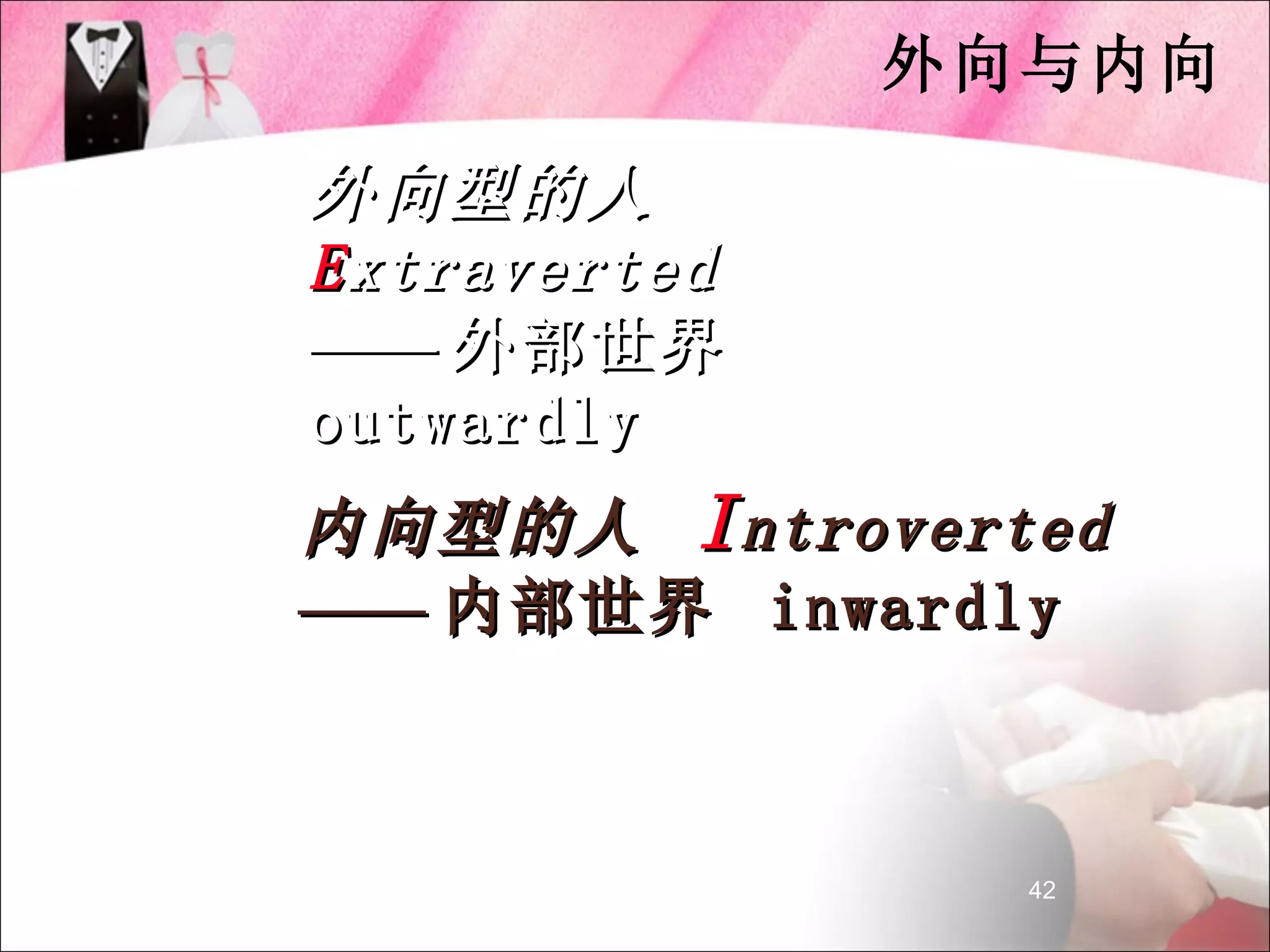 外向与内向

外向型的人
E xtraverted
—— 外部世界
outwardly
内向型的人 I ntroverted
—— 内部世界 inwardly



                 42
 