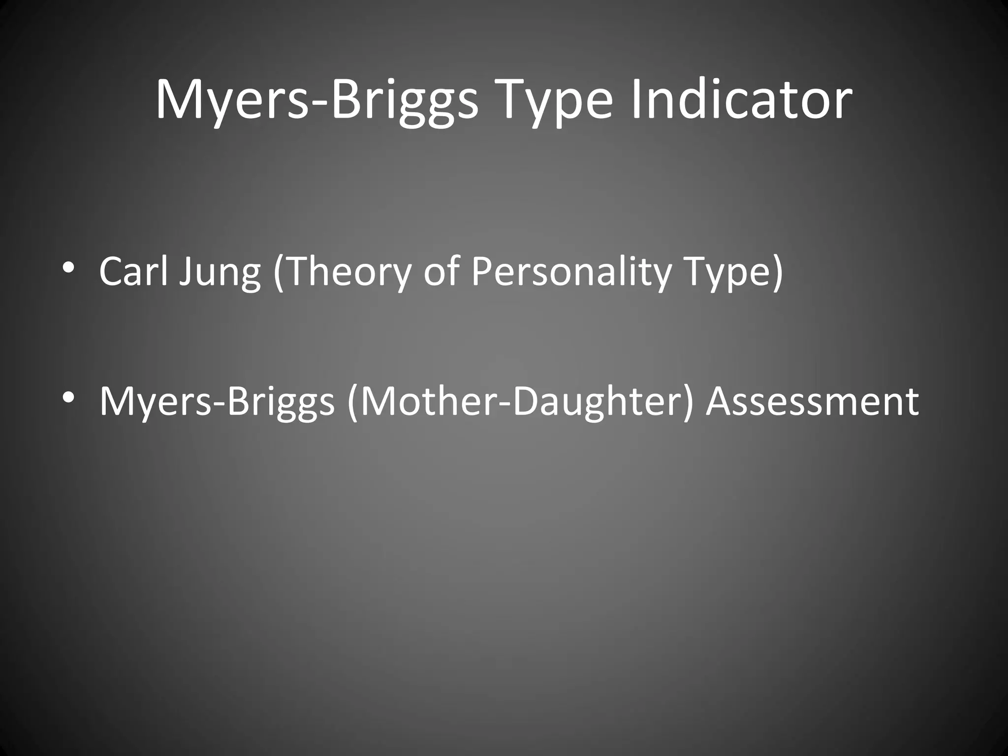 Myers-Briggs Type Indicator

• Carl Jung (Theory of Personality Type)

• Myers-Briggs (Mother-Daughter) Assessment
 