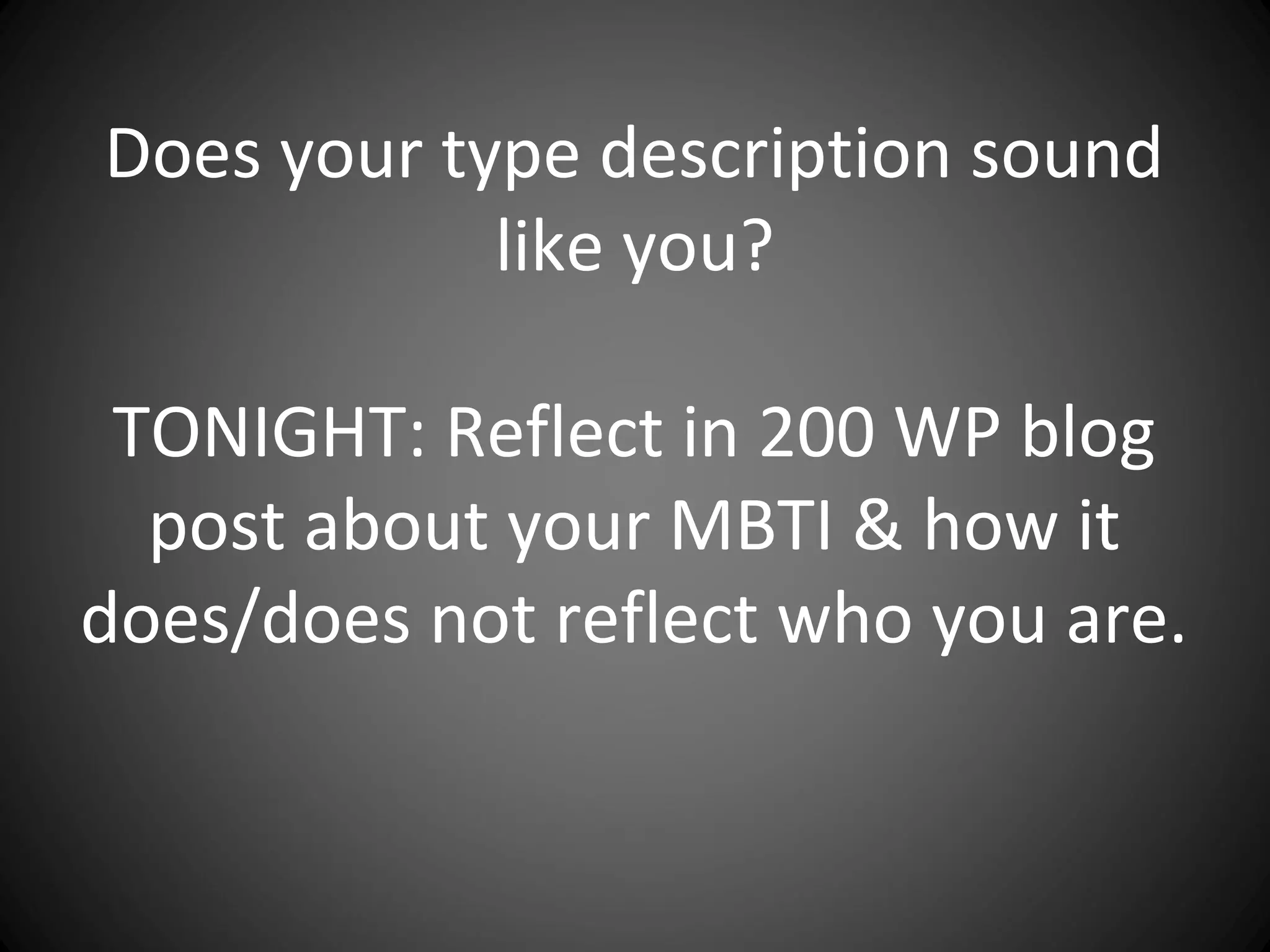 Does your type description sound
            like you?

 TONIGHT: Reflect in 200 WP blog
  post about your MBTI & how it
does/does not reflect who you are.
 