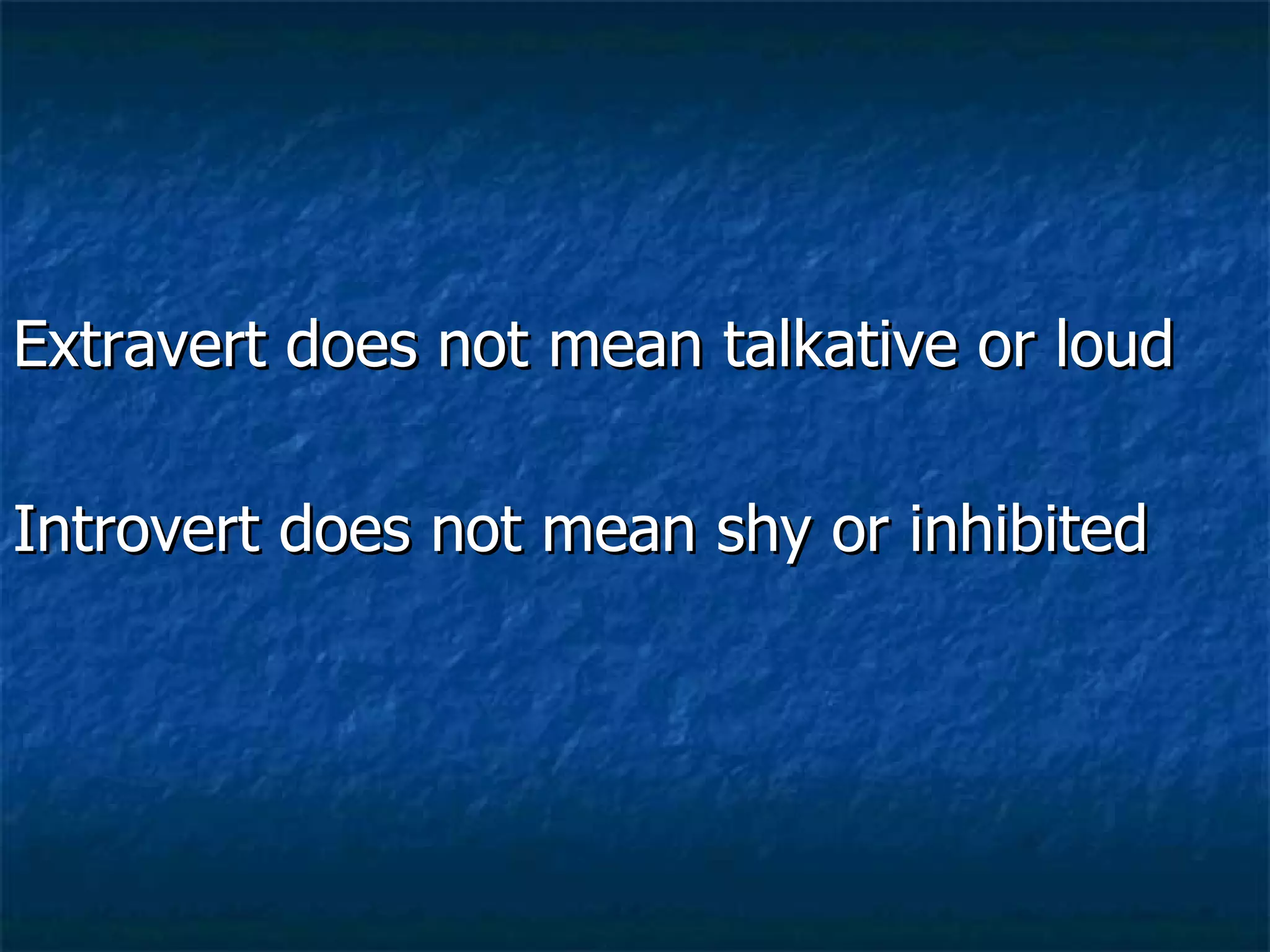 Extravert does not mean talkative or loud Introvert does not mean shy or inhibited 