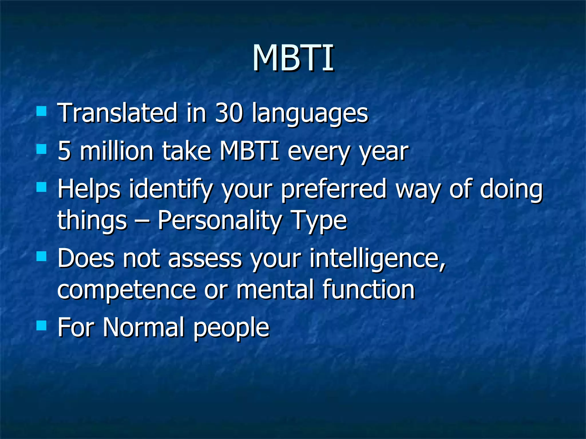 MBTI Translated in 30 languages 5 million take MBTI every year Helps identify your preferred way of doing things – Personality Type Does not assess your intelligence, competence or mental function For Normal people 
