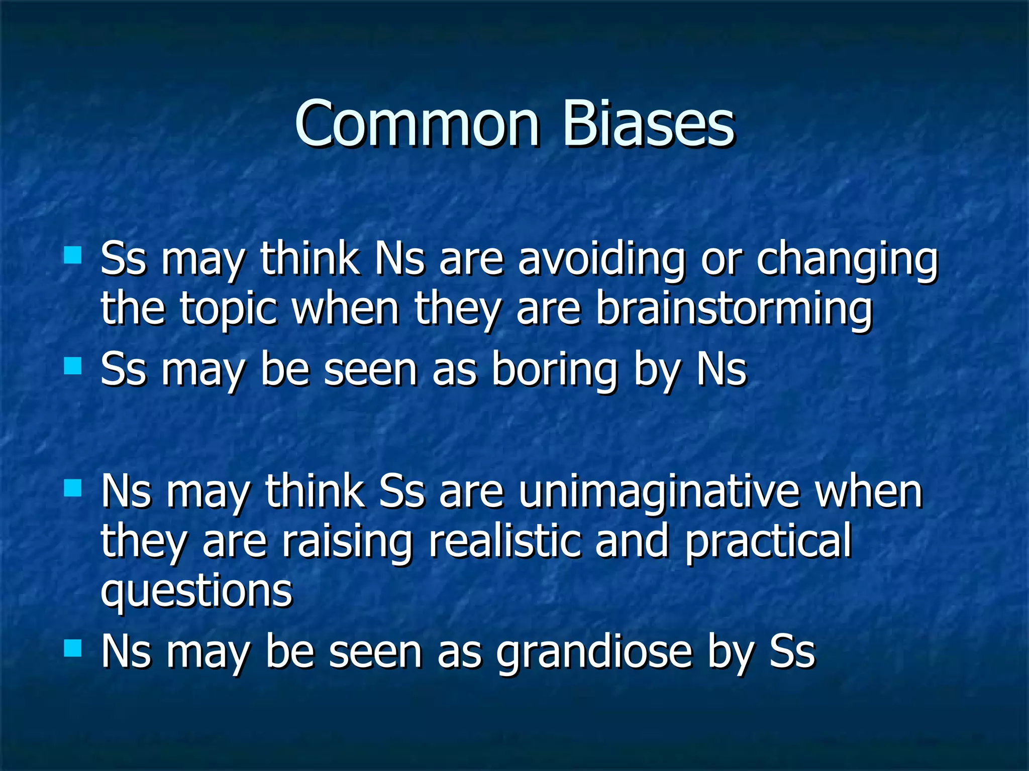 Common Biases Ss may think Ns are avoiding or changing the topic when they are brainstorming Ss may be seen as boring by Ns Ns may think Ss are unimaginative when they are raising realistic and practical questions Ns may be seen as grandiose by Ss 