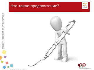MBTI®FoundationProgramme
© Copyright 2012 OPP Ltd. All rights reserved.
Что такое предпочтение?
 