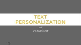 TEXT
PERSONALIZATION
By
Eng. Joud Khattab
 