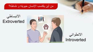 ‫االنبساطي‬
Extroverted
‫االنطوائي‬
Introverted
‫نشاط‬ ‫و‬ ‫حيويته‬ ‫اإلنسان‬ ‫يكتسب‬ ‫أين‬ ‫من‬‫ه؟‬
 