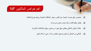 ‫المثاليين‬ ‫خواص‬ ‫أهم‬NF
‫الحكمة‬ ‫ببلوغ‬ ‫ويحلم‬ ،‫الجدية‬ ‫العالقات‬ ‫ويقدر‬ ،‫النفس‬ ‫عن‬ ‫البحث‬ ،‫بحدسه‬ ‫يثق‬ ،‫متحمس‬.
‫نوعه‬ ‫من‬ ‫وفريد‬ ،‫محب‬ ‫وبأنه‬ ،‫قلبه‬ ‫بطيبة‬ ‫يفتخر‬.
‫البشرية‬ ‫باإلمكانات‬ ‫ويثق‬ ،‫روحاني‬ ،‫بغيره‬ ‫يثق‬ ،‫معطي‬ ‫المثالي‬ ‫يكون‬ ‫ما‬ ً‫ا‬‫غالب‬.
‫ملهم‬ ‫قائد‬ ‫أو‬ ،‫راعي‬ ‫والد‬ ،‫مخلص‬ ‫صديق‬ ‫يكون‬ ‫أن‬ ‫الممكن‬ ‫من‬ ‫المثالي‬.
 