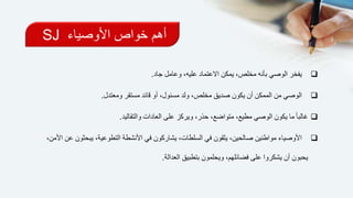 ‫األوصياء‬ ‫خواص‬ ‫أهم‬SJ
‫جاد‬ ‫وعامل‬ ،‫عليه‬ ‫االعتماد‬ ‫يمكن‬ ،‫مخلص‬ ‫بأنه‬ ‫الوصي‬ ‫يفخر‬.
‫ومعتدل‬ ‫مستقر‬ ‫قائد‬ ‫أو‬ ،‫مسئول‬ ‫ولد‬ ،‫مخلص‬ ‫صديق‬ ‫يكون‬ ‫أن‬ ‫الممكن‬ ‫من‬ ‫الوصي‬.
‫والتقاليد‬ ‫العادات‬ ‫على‬ ‫ويركز‬ ،‫حذر‬ ،‫متواضع‬ ،‫مطيع‬ ‫الوصي‬ ‫يكون‬ ‫ما‬ ً‫ا‬‫غالب‬.
‫التطوع‬ ‫األنشطة‬ ‫في‬ ‫يشاركون‬ ،‫السلطات‬ ‫في‬ ‫يثقون‬ ،‫صالحين‬ ‫مواطنين‬ ‫األوصياء‬،‫األمن‬ ‫عن‬ ‫يبحثون‬ ،‫ية‬
‫العدالة‬ ‫بتطبيق‬ ‫ويحلمون‬ ،‫فضائلهم‬ ‫على‬ ‫يشكروا‬ ‫أن‬ ‫يحبون‬.
 