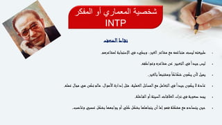 ‫المفكر‬ ‫أو‬ ‫المعماري‬ ‫شخصية‬
INTP
‫اط‬‫نق‬‫الضعف‬
‫لمشاعرهم‬ ‫اإلستجابة‬‫في‬ ‫وبطيء‬ ،‫الغير‬‫مشاعر‬ ‫مع‬ ‫متناغمه‬ ‫ليست‬ ‫طبيعته‬.
‫وعواطفه‬ ‫مشاعره‬ ‫عن‬ ‫التعبير‬‫في‬ً‫ا‬‫جيد‬‫ليس‬.
‫بالغير‬ً‫ا‬‫ومشتبه‬ً‫ا‬‫شكاك‬ ‫يكون‬ ‫ألن‬ ‫يميل‬.
‫عمله‬ ‫مجال‬ ‫هي‬ ‫تكن‬ ‫مالم‬ ،‫األموال‬‫إدارة‬‫مثل‬ ،‫العملية‬‫المسائل‬‫مع‬ ‫التعامل‬‫في‬ً‫ا‬‫جيد‬‫يكون‬ ‫ال‬ ‫عادة‬.
‫اشلة‬‫الف‬‫أو‬‫السيئة‬‫ات‬‫العالق‬‫ترك‬ ‫في‬ ‫صعوبة‬ ‫يجد‬.
‫وغاضب‬ ‫عصبي‬ ‫بشكل‬ ‫يواجهها‬ ‫أو‬‫كلي‬ ‫بشكل‬ ‫يتجاهلها‬ ‫أن‬‫إما‬‫فهو‬ ‫مشكلة‬ ‫مع‬ ‫يتصادم‬ ‫حين‬.
 