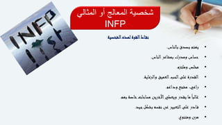 ‫المثالي‬ ‫أو‬ ‫المعالج‬ ‫شخصية‬
INFP
‫لهذه‬ ‫القوة‬‫اط‬‫نق‬‫الشخصية‬
•‫بالناس‬ ‫بصدق‬ ‫يهتم‬.
•‫الناس‬‫بمشاعر‬ ‫ومدرك‬ ‫حساس‬.
•‫وملتزم‬ ‫مخلص‬.
•‫والرعاية‬ ‫العميق‬‫الحب‬‫على‬ ‫القدرة‬.
•‫وداعم‬ ‫مشجع‬ ،‫راعي‬.
•‫بهم‬ ‫خاصة‬‫مساحات‬ ‫اآلخرين‬‫ويعطي‬ ‫يقدر‬ ‫ما‬ً‫ا‬‫غالب‬.
•‫جيد‬‫بشكل‬ ‫نفسه‬ ‫عن‬ ‫التعبير‬‫على‬ ‫ادر‬‫ق‬.
•‫ومتنوع‬ ‫مرن‬.
 