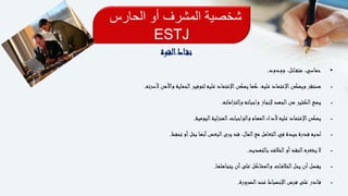 ‫الحارس‬ ‫أو‬ ‫المشرف‬ ‫شخصية‬
ESTJ
‫اط‬‫نق‬‫القوة‬
•‫وودود‬ ،‫ائل‬‫متف‬ ،‫حماسي‬.
‫ألسرته‬ ‫واألمن‬ ‫الحماية‬‫لتوفير‬ ‫عليه‬ ‫اإلعتماد‬‫يمكن‬ ‫كما‬ ،‫عليه‬ ‫اإلعتماد‬‫ويمكن‬ ‫مستقر‬.
‫اماته‬‫ز‬‫وإلت‬ ‫واجباته‬ ‫إلنجاز‬ ‫الجهد‬‫من‬ ‫الكثير‬‫يضع‬.
‫اليومية‬‫لية‬‫ز‬‫المن‬‫والواجبات‬ ‫المهام‬‫ألداء‬ ‫عليه‬ ‫اإلعتماد‬‫يمكن‬.
‫تحفظ‬ ‫أو‬‫بخل‬ ‫أنها‬‫البعض‬‫يرى‬ ‫قد‬ ،‫المال‬‫مع‬ ‫التعامل‬‫في‬ ‫جيدة‬‫قدرة‬ ‫لديه‬.
‫بالتهديد‬ ‫الخالف‬‫أو‬‫النقد‬‫يشعره‬ ‫ال‬.
‫يتجاهلها‬ ‫أن‬‫على‬ ‫والمشاكل‬ ‫ات‬‫الخالف‬‫يحل‬ ‫أن‬‫يفضل‬.
‫الضرورة‬‫عند‬ ‫اإلنضباط‬‫فرض‬ ‫على‬ ‫ادر‬‫ق‬.
 