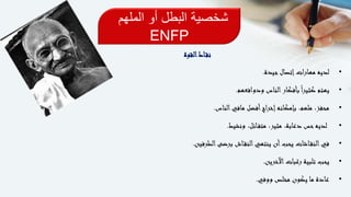 ‫الملهم‬ ‫أو‬ ‫البطل‬ ‫شخصية‬
ENFP
‫اط‬‫نق‬‫القوة‬
•‫جيدة‬‫إتصال‬‫ات‬‫ر‬‫مها‬ ‫لديه‬.
•‫ودوافعهم‬ ‫الناس‬‫بأفكار‬ً‫ا‬‫ر‬‫كثي‬ ‫يهتم‬.
•‫الناس‬‫مافي‬ ‫أفضل‬‫اج‬‫ر‬‫إخ‬‫بإمكانه‬ ،‫ملهم‬ ،‫محفز‬.
•‫ونشيط‬ ،‫ائل‬‫متف‬ ،‫مثير‬ ،‫دعابة‬ ‫حس‬‫لديه‬.
•‫الطرفين‬‫برضى‬ ‫اش‬‫النق‬‫ينتهي‬ ‫أن‬‫يحب‬ ‫اشات‬‫النق‬‫في‬.
•‫اآلخرين‬‫رغبات‬ ‫تلبية‬ ‫يحب‬.
•‫ووفي‬ ‫مخلص‬ ‫يكون‬ ‫ما‬ ‫عادة‬.
 