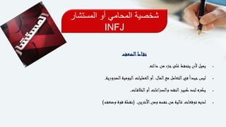 ‫المستشار‬ ‫أو‬ ‫المحامي‬ ‫شخصية‬
INFJ
‫اط‬‫نق‬‫الضعف‬
‫ذاته‬ ‫من‬ ‫جزء‬‫على‬ ‫يتحفظ‬ ‫ألن‬ ‫يميل‬.
‫الضرورية‬‫اليومية‬‫العمليات‬‫أو‬ ،‫المال‬‫مع‬ ‫التعامل‬‫في‬ً‫ا‬‫جيد‬‫ليس‬.
‫ات‬‫الخالف‬‫أو‬‫اعات‬‫ر‬‫والص‬ ‫النقد‬‫كبير‬ ‫لحد‬ ‫يكره‬.
‫اآلخرين‬‫ومن‬ ‫نفسه‬ ‫من‬ ‫عالية‬ ‫توقعات‬ ‫لديه‬( .‫وضعف‬ ‫قوة‬ ‫نقطة‬)
 