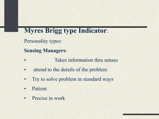 Myres Brigg type Indicator:
Personality types:
Sensing Managers:
• Takes information thru senses
• attend to the details of the problem
• Try to solve problem in standard ways
• Patient
• Precise in work
 