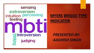 MYERS BRIGGS TYPE 
INDICATOR 
PRESENTED BY: 
AASHISH SINGH 
 
