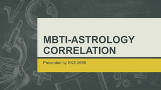 MBTI-ASTROLOGY
CORRELATION
Presented by SKZ-2698
 
