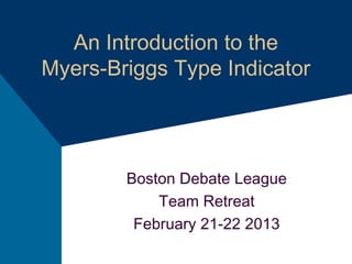An Introduction to the 
Myers-Briggs Type Indicator 
Boston Debate League 
Team Retreat 
February 21-22 2013 
 