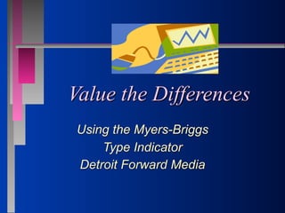 Value the Differences
Using the Myers-Briggs
    Type Indicator
Detroit Forward Media
 