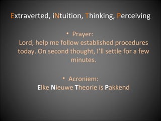 E xtraverted, i N tuition,  T hinking,  P erceiving Prayer:  Lord, help me follow established procedures today. On second thought, I’ll settle for a few minutes. Acroniem: E lke  N ieuwe  T heorie is  P akkend 