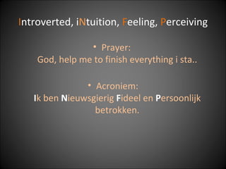 I ntroverted, i N tuition,  F eeling,  P erceiving Prayer:  God, help me to finish everything i sta.. Acroniem: I k ben  N ieuwsgierig  F ideel en  P ersoonlijk betrokken. 