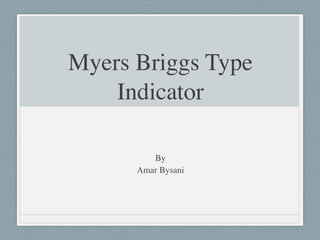 Myers Briggs Type
Indicator
!
!
By	

Amar Bysani
 