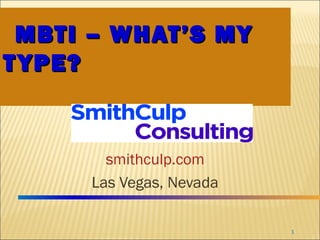 smithculp.com
Las Vegas, Nevada
MBTI – WHAT’S MYMBTI – WHAT’S MY
TYPE?TYPE?
1
 