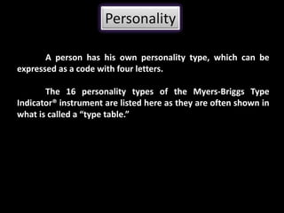 Developing Effective Teams.
Personality
A person has his own personality type, which can be
expressed as a code with four letters.
The 16 personality types of the Myers-Briggs Type
Indicator® instrument are listed here as they are often shown in
what is called a “type table.”
 
