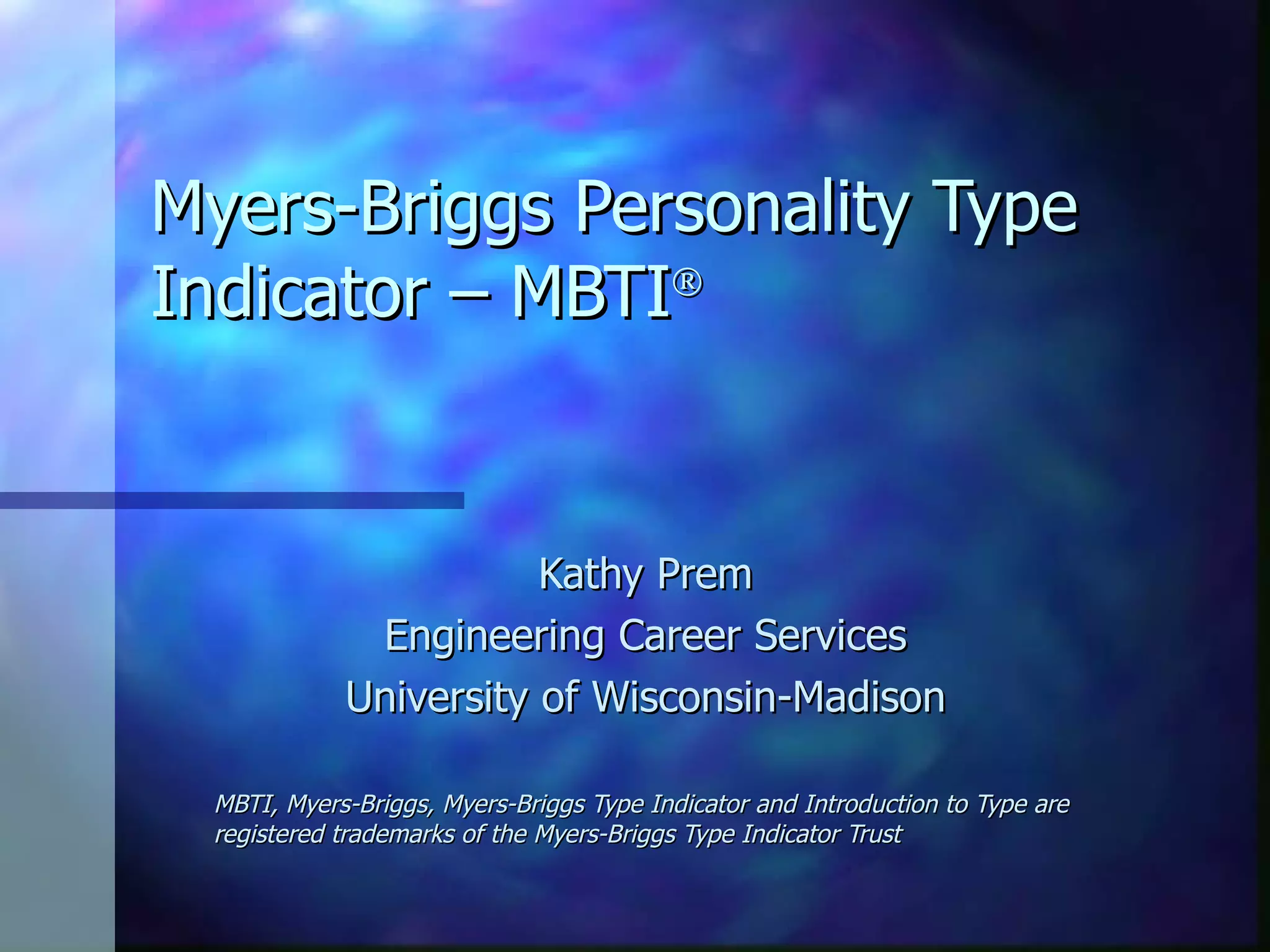 Myers-Briggs Personality Type Indicator – MBTI  Kathy Prem Engineering Career Services University of Wisconsin-Madison MBTI, Myers-Briggs, Myers-Briggs Type Indicator and Introduction to Type are registered trademarks of the Myers-Briggs Type Indicator Trust 