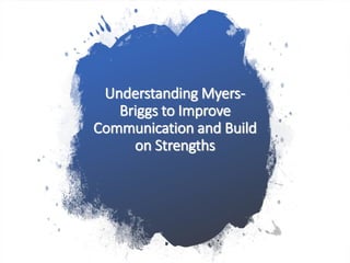 Understanding Myers-
Briggs to Improve
Communication and Build
on Strengths
 