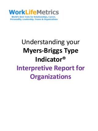 Understanding your
Myers-Briggs Type
Indicator®
Interpretive Report for
Organizations
 