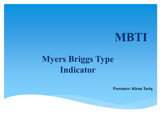 MBTI
Myers Briggs Type
Indicator
Presenter: Kiran Tariq
 