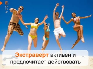 Экстраверт активен и
предпочитает действовать
EI
SN
TF
JP
 