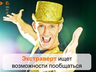 Экстраверт ищет
возможности пообщаться
EI
SN
TF
JP
 