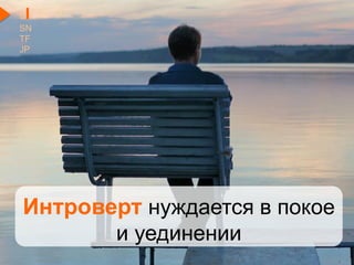 Интроверт нуждается в покое
и уединении
EI
SN
TF
JP
 