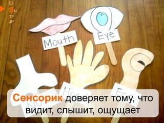 Сенсорик доверяет тому, что
видит, слышит, ощущает
EI
SN
TF
JP
 
